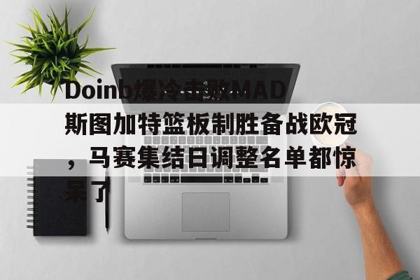 mk电竞入口 -Doinb爆冷击败MAD斯图加特篮板制胜备战欧冠，马赛集结日调整名单都惊呆了的简单介绍